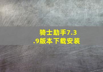 骑士助手7.3.9版本下载安装