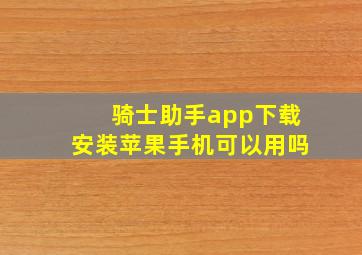 骑士助手app下载安装苹果手机可以用吗