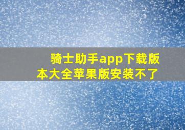 骑士助手app下载版本大全苹果版安装不了