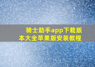 骑士助手app下载版本大全苹果版安装教程