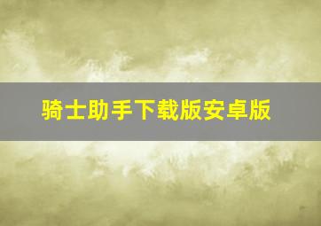 骑士助手下载版安卓版