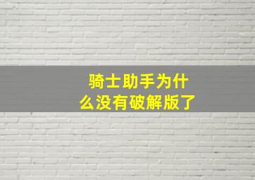 骑士助手为什么没有破解版了