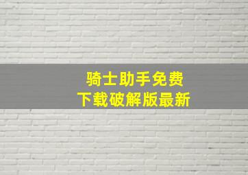 骑士助手免费下载破解版最新