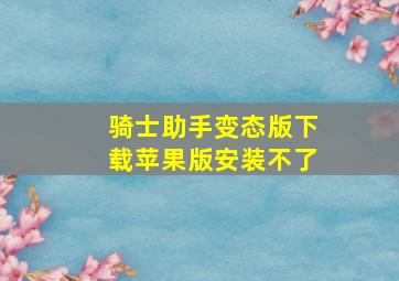 骑士助手变态版下载苹果版安装不了