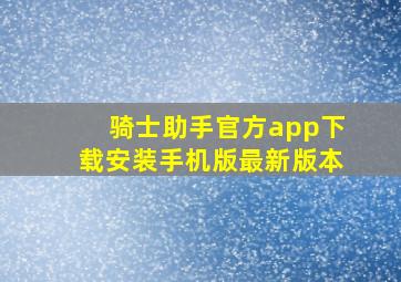 骑士助手官方app下载安装手机版最新版本