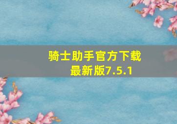 骑士助手官方下载最新版7.5.1