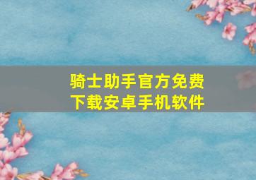 骑士助手官方免费下载安卓手机软件