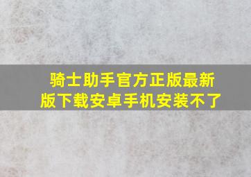 骑士助手官方正版最新版下载安卓手机安装不了