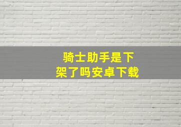 骑士助手是下架了吗安卓下载