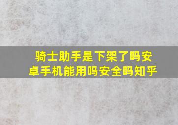 骑士助手是下架了吗安卓手机能用吗安全吗知乎