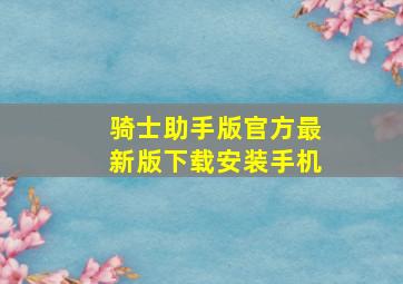 骑士助手版官方最新版下载安装手机