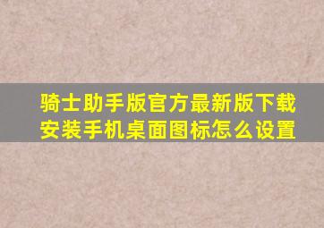 骑士助手版官方最新版下载安装手机桌面图标怎么设置