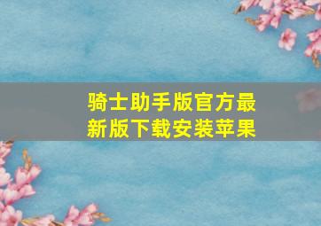 骑士助手版官方最新版下载安装苹果