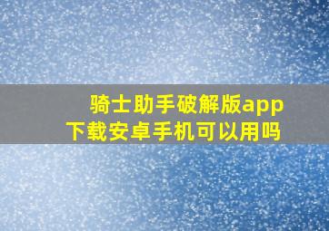 骑士助手破解版app下载安卓手机可以用吗