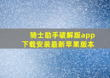 骑士助手破解版app下载安装最新苹果版本