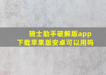 骑士助手破解版app下载苹果版安卓可以用吗