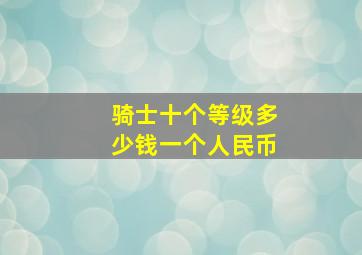 骑士十个等级多少钱一个人民币