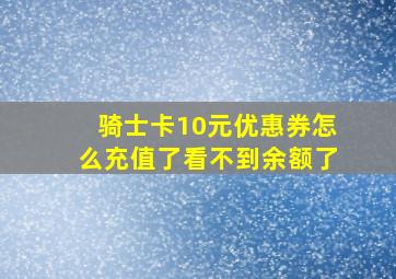 骑士卡10元优惠券怎么充值了看不到余额了