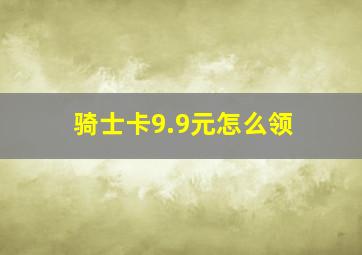 骑士卡9.9元怎么领