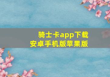 骑士卡app下载安卓手机版苹果版