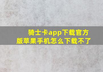 骑士卡app下载官方版苹果手机怎么下载不了