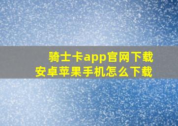 骑士卡app官网下载安卓苹果手机怎么下载