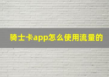 骑士卡app怎么使用流量的