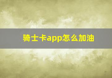 骑士卡app怎么加油