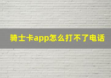 骑士卡app怎么打不了电话