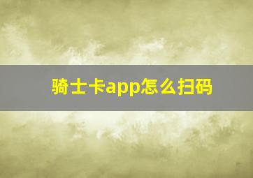 骑士卡app怎么扫码