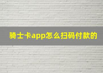 骑士卡app怎么扫码付款的