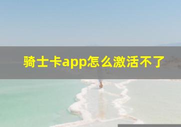 骑士卡app怎么激活不了