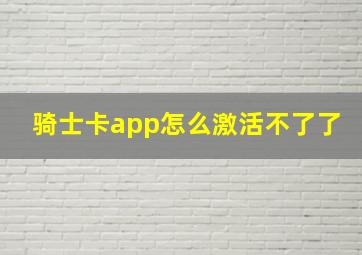 骑士卡app怎么激活不了了