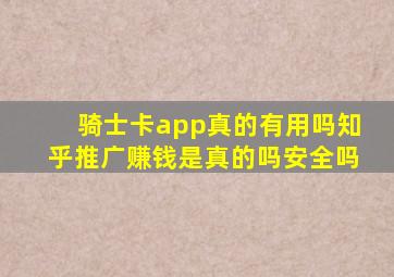 骑士卡app真的有用吗知乎推广赚钱是真的吗安全吗