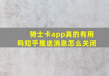 骑士卡app真的有用吗知乎推送消息怎么关闭