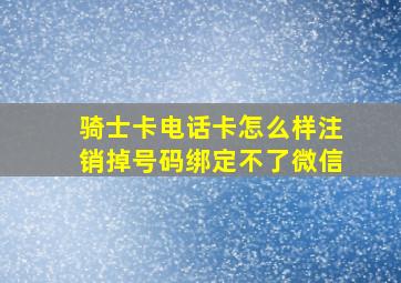 骑士卡电话卡怎么样注销掉号码绑定不了微信