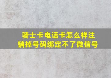 骑士卡电话卡怎么样注销掉号码绑定不了微信号