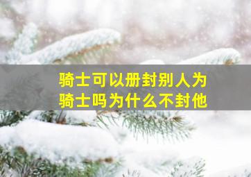 骑士可以册封别人为骑士吗为什么不封他