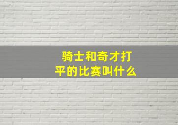 骑士和奇才打平的比赛叫什么