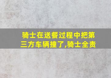 骑士在送餐过程中把第三方车辆撞了,骑士全责