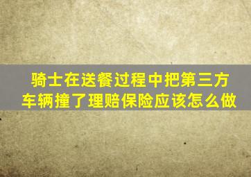 骑士在送餐过程中把第三方车辆撞了理赔保险应该怎么做