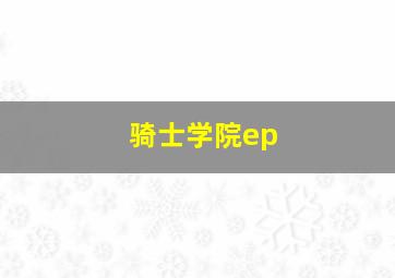 骑士学院ep