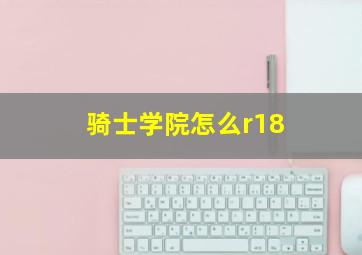 骑士学院怎么r18