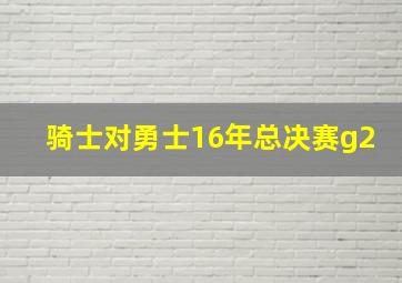 骑士对勇士16年总决赛g2