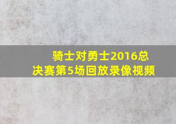 骑士对勇士2016总决赛第5场回放录像视频