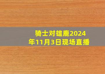 骑士对雄鹿2024年11月3日现场直播