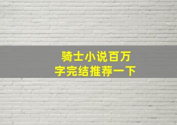 骑士小说百万字完结推荐一下