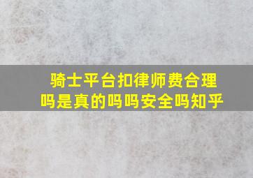 骑士平台扣律师费合理吗是真的吗吗安全吗知乎