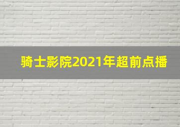 骑士影院2021年超前点播