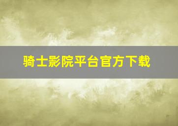 骑士影院平台官方下载